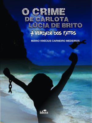 O CRIME DE CARLOTA LÚCIA DE BRITO: A VERDADE DOS FATOS - Mário V. Carneiro Medeiros
