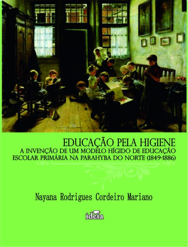 EDUCAÇÃO PELA HIGIENE: A Invenção de um Modelo Hígido de Educação Escolar Primária na Parahyba do Norte (1849-1886)