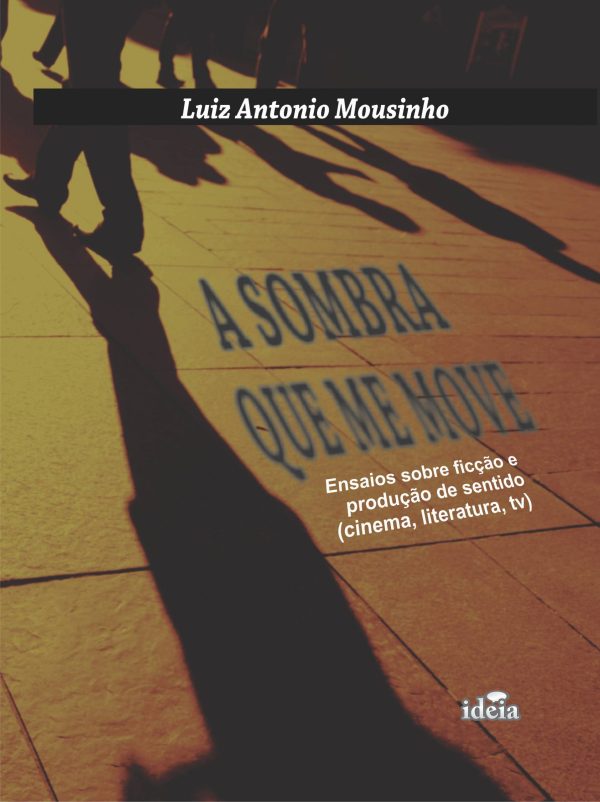 A sombra que se move: ensaios sobre ficção e produção de sentido (cinema, literatura, tv)