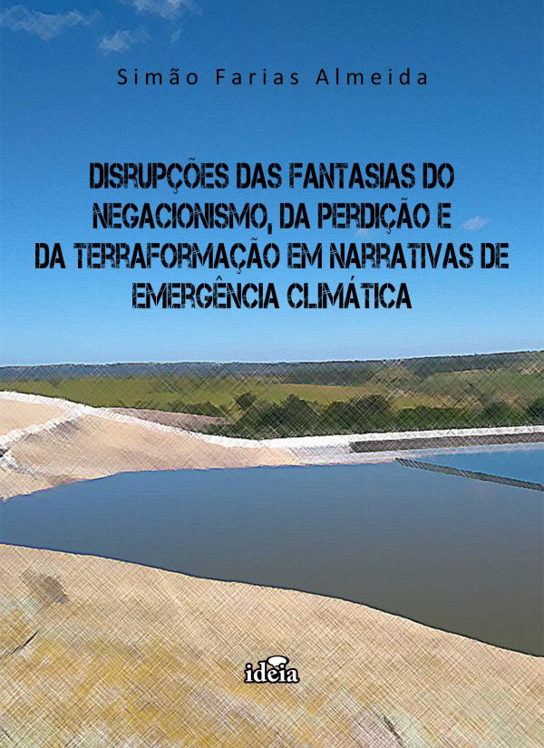 Disrupções das fantasias do negacionismo, da perdição e da terraformação em narrativas de emergência climática / Simão Farias Almeida