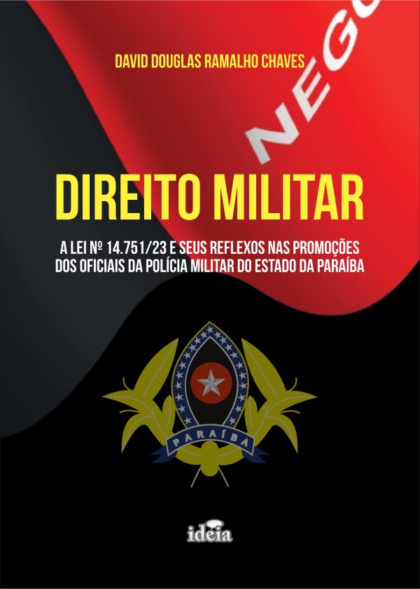 Direito Militar: a Lei nº 14.751/23 e seus reflexos nas promoções dos oficiais da Polícia Militar do Estado da Paraíba  / David Douglas Ramalho Chaves