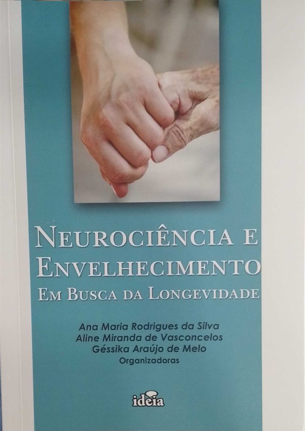 NEUROCIÊNCIA E ENVELHECIMENTO: em busca da longevidade - Ana Maria Rodrigues da Silva, Aline Miranda de Vasconcelos, Géssica Araújo de Melo