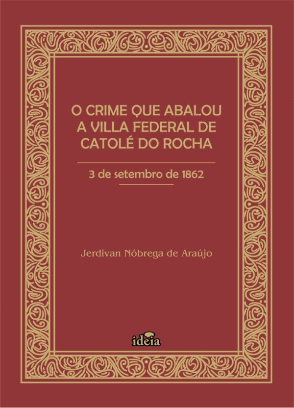 O CRIME QUE ABALOU A VILLA FEDERAL DE CATOLÉ DO ROCHA - 3 de setembro de 1862 - Jerdivan Nóbrega de Araújo