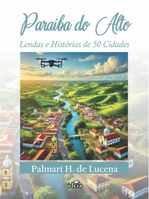 Paraíba do Alto: Lendas e Histórias de 50 Cidades - Palmarí H. de Lucena