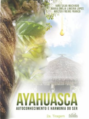 AYAHUASCA: Autoconhecimento e Harmonia do Ser - Iara Silva Machado, Maria Emília Limeira Lopes, Walter Freire Franco