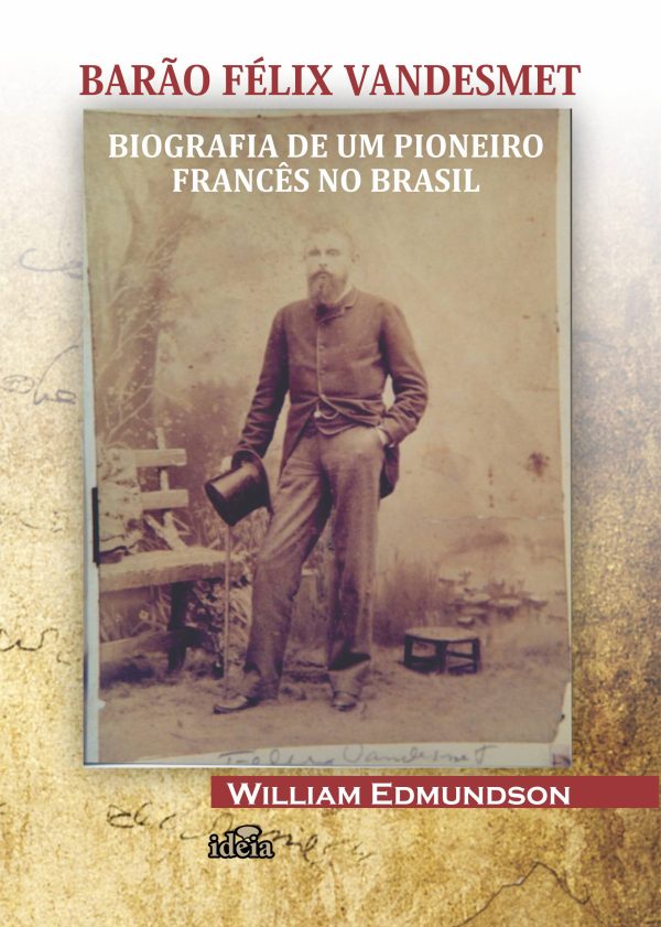 BARÃO FÉLIX VANDESMET: BIOGRAFIA DE UM PIONEIRO  FRANCÊS NO BRASIL - William Edmundson