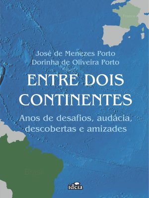 ENTRE DOIS CONTINENTES - Anos de desafios, audácia descobertas e amizades:/ José de Menezes Porto, Dorinha de Oliveira Porto