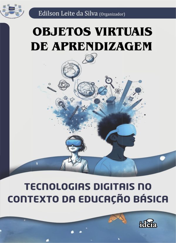 Objetos virtuais de aprendizagem: tecnologias digitais no contexto da Educação Básica  / Edilson Leite da Silva, organizador