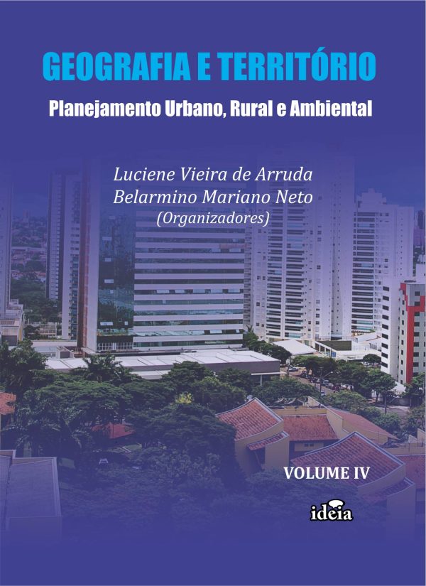 GEOGRAFIA E TERRITÓRIO - Planejamento Urbano, Rural e Ambiental - Vol. IV - Luciene Vieira de Arruda, Belarmino Mariano Neto (Organizadores)