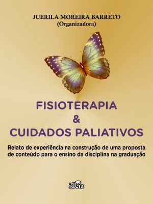 FISIOTERAPIA &  CUIDADOS PALIATIVOS: Relato de experiência na construção de  uma proposta de conteúdo para o ensino  da disciplina na graduação / JUERILA MOREIRA BARRETO (Organizadora)