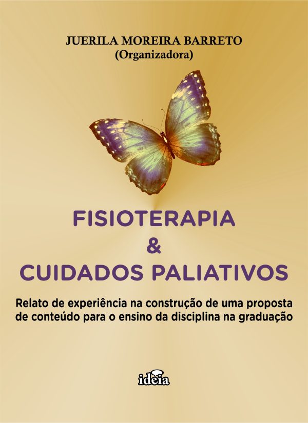 FISIOTERAPIA &  CUIDADOS PALIATIVOS: Relato de experiência na construção de  uma proposta de conteúdo para o ensino  da disciplina na graduação / JUERILA MOREIRA BARRETO (Organizadora)