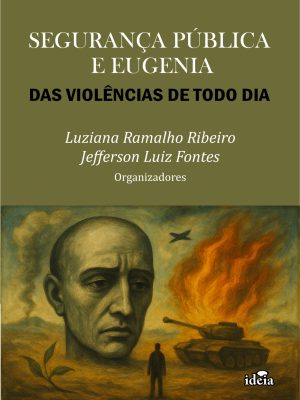 SEGURANÇA PÚBLICA E EUGENIA: DAS VIOLÊNCIAS DE TODO DIA - Luziana Ramalho Ribeiro - Jefferson Luiz Fontes Organizadores
