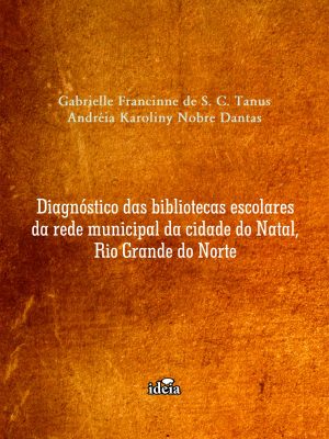 Diagnóstico das bibliotecas escolares da rede municipal da cidade do Natal, Rio Grande do Norte / Gabrielle Francinne de S. C. Tanus, Andréia Karoliny Nobre Dantas.