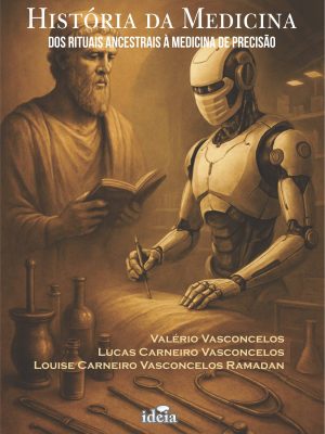 HISTÓRIA DA MEDICINA: Dos Rituais Ancestrais à Medicina de Precisão / Valério Vasconcelos / Lucas Carneiro Vasconcelos / Louise Carneiro Vasconcelos Ramadan