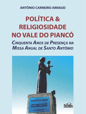 POLÍTICA & RELIGIOSIDADE NO VALE DO PIANCÓ - Cinquenta anos da presença na missa de Santo Antônio / Antônio carneiro Arnaud