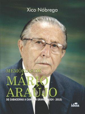 MEMÓRIAS DE  MÁRIO ARAÚJO - DE CABACEIRAS A CAMPINA GRANDE (1924 -2015) -  Xico Nóbrega