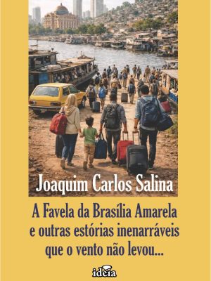 A Favela da Brasília Amarela e outras estórias inenarráveis que o vento não levou... - Joaquim Carlos Salina