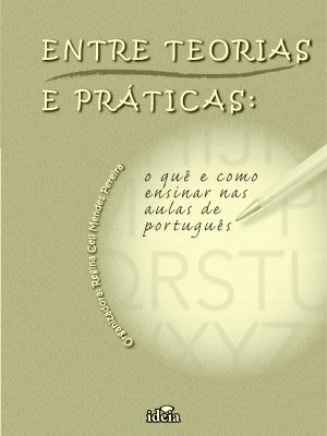 Entre teorias e práticas: o que e como ensinar nas aulas de português / Regina Celi Mendes Pereira, organizadora